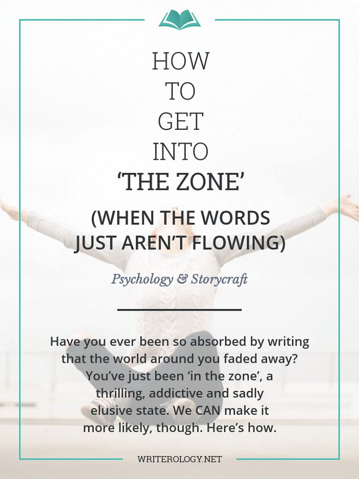 Have you ever been so absorbed by writing that the world around you faded away? Then you’ll know what I mean when I talk about being ‘in the zone’. It’s thrilling, it’s addictive and, sadly, it’s often elusive—but we CAN make it more likely. Here’s how. | Writerology.net